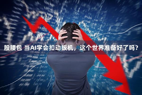 股腰包 当AI学会扣动扳机，这个世界准备好了吗？