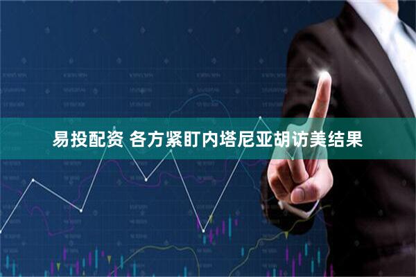 易投配资 各方紧盯内塔尼亚胡访美结果