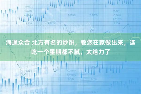 海通众合 北方有名的炒饼，教您在家做出来，连吃一个星期都不腻，太给力了
