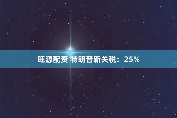 旺源配资 特朗普新关税：25%