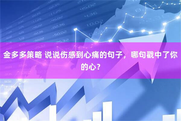 金多多策略 说说伤感到心痛的句子，哪句戳中了你的心？
