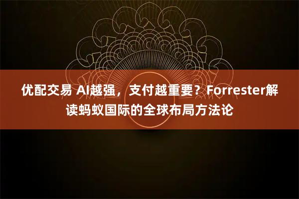优配交易 AI越强，支付越重要？Forrester解读蚂蚁国际的全球布局方法论