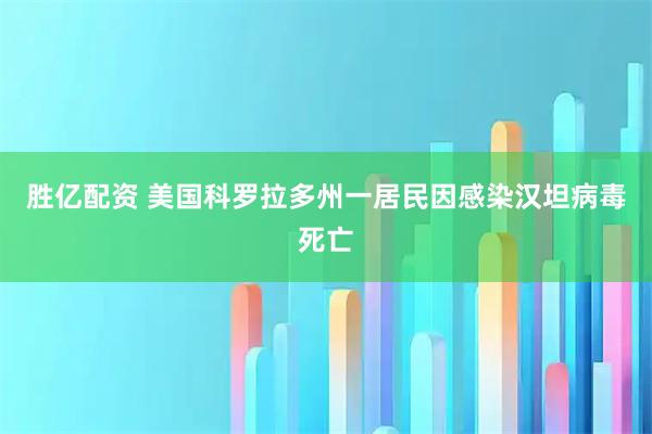 胜亿配资 美国科罗拉多州一居民因感染汉坦病毒死亡