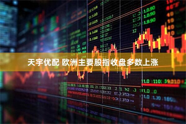 天宇优配 欧洲主要股指收盘多数上涨